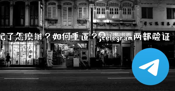 Telegram兩步驗證的密碼忘記了怎麼辦？如何重置？;telegram两部验证