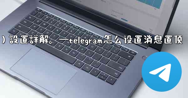Telegram通知（Notifications）設置詳解。—telegram怎么设置消息置顶