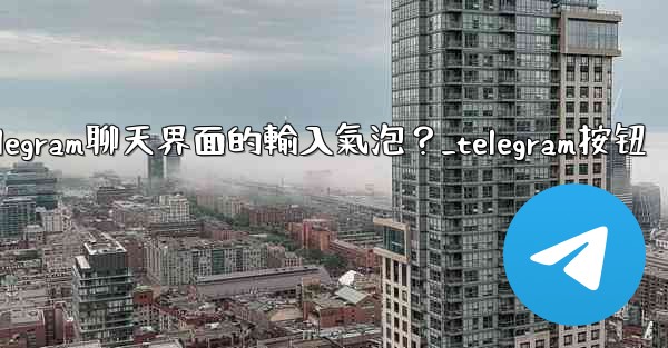 <b>如何開啟或關閉Telegram聊天界面的輸入氣泡？_telegram按钮</b>