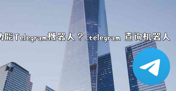 如何搜索特定的功能Telegram機器人？_telegram 查询机器人