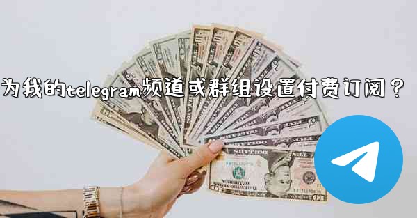 如何為我的Telegram頻道或群組設置付費訂閱？_如何为我的telegram频道或群组设置付费订阅？