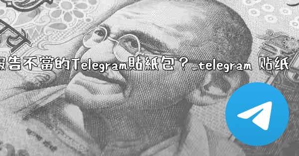 如何報告不當的Telegram貼紙包？_telegram 贴纸