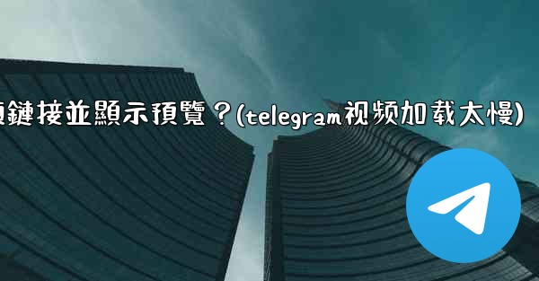 Telegram如何分享一個YouTube視頻鏈接並顯示預覽？(telegram视频加载太慢)
