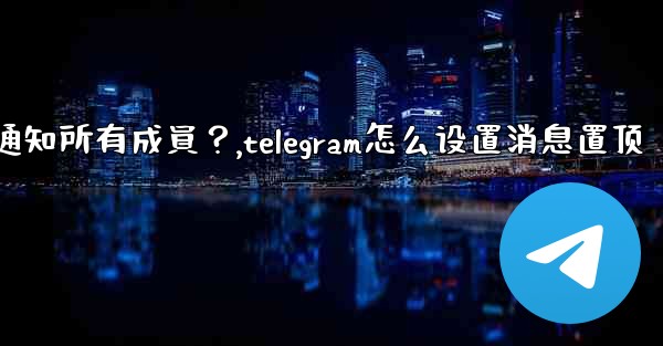 Telegram如何固定一條消息並通知所有成員？,telegram怎么设置消息置顶