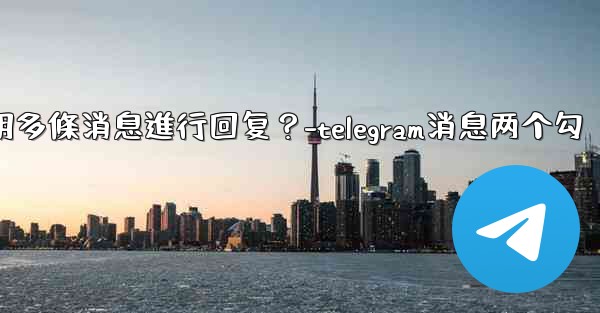 <b>Telegram如何引用多條消息進行回复？-telegram消息两个勾</b>