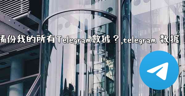 如何備份我的所有Telegram數據？,telegram 数据