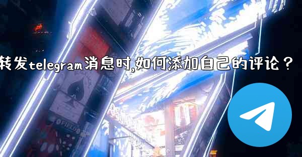 <b>轉發Telegram消息時，如何添加自己的評論？_转发telegram消息时,如何添加自己的评论？</b>