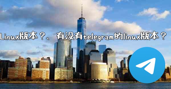 有沒有Telegram的Linux版本？、有没有telegram的linux版本？