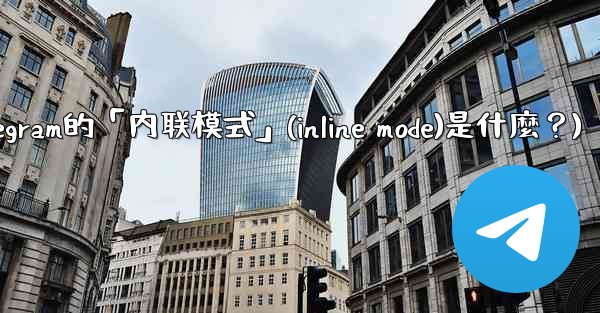 <b>機器人Telegram的「內聯模式」（Inline Mode）是什麼？(机器人telegram的「内联模式」(inlin</b>