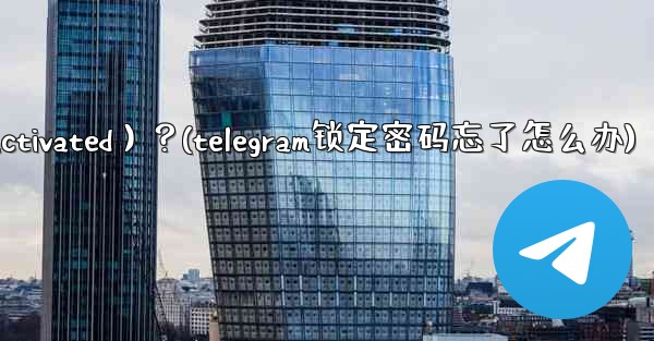 為什麼我的Telegram帳號突然被鎖定（Deactivated）？(telegram锁定密码忘了怎么办)