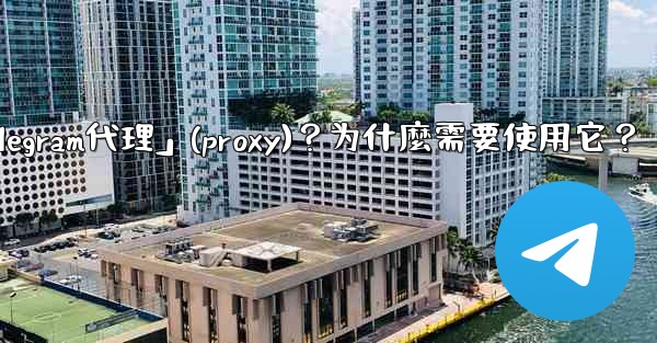 什麼是「Telegram代理」（Proxy）？為什麼需要使用它？;什麼是「telegram代理」(proxy)？为什麼需