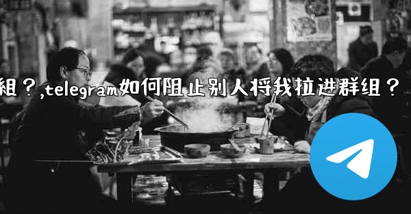Telegram如何阻止別人將我拉進群組？,telegram如何阻止别人将我拉进群组？