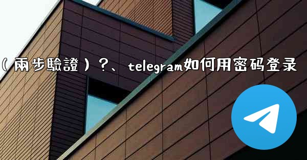 <b>如何為我的Telegram帳號設置一個密碼（兩步驗證）？、telegram如何用密码登录</b>