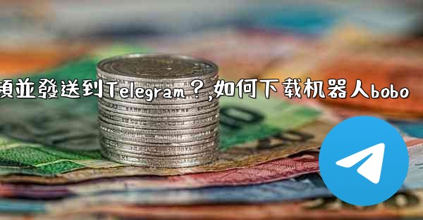 如何使用機器人下載YouTube視頻並發送到Telegram？,如何下载机器人bobo