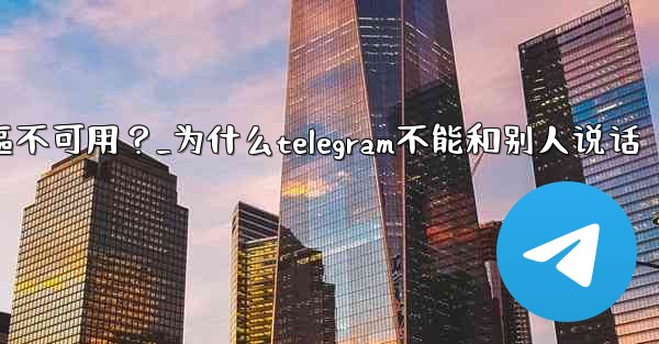 為什麼Telegram的某些功能（如通話）在我的地區不可用？_为什么telegram不能和别人说话