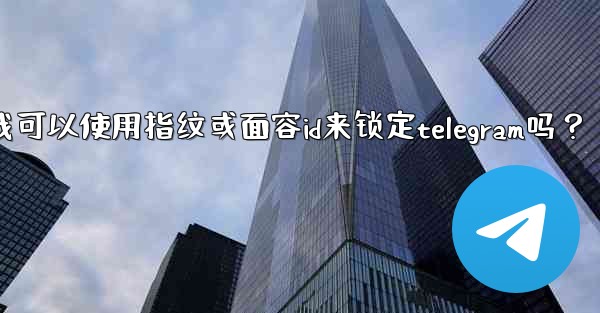 <b>我可以使用指紋或面容ID來鎖定Telegram嗎？_我可以使用指纹或面容id来锁定telegram吗？</b>