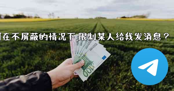Telegram如何在不屏蔽的情況下，限制某人給我發消息？,telegram如何在不屏蔽的情况下,限制某人给我发消息？