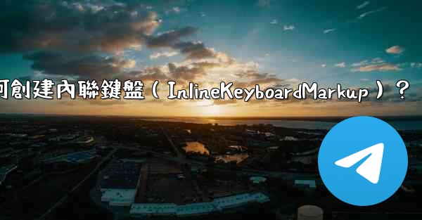 電報如何創建內聯鍵盤（InlineKeyboardMarkup）？