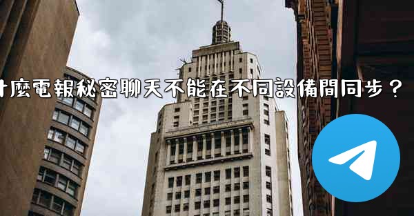 為什麼電報秘密聊天不能在不同設備間同步？