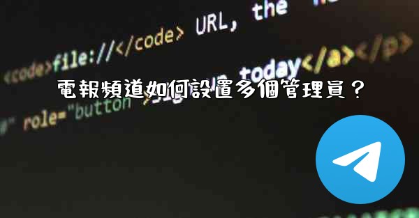 電報頻道如何設置多個管理員？