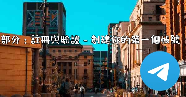 <b>電報第二部分：註冊與驗證 - 創建你的第一個帳號</b>
