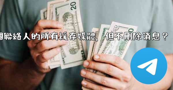 電報如何清理與某個聯絡人的所有緩存媒體，但不刪除消息？