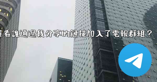 如何查看誰通過我分享的鏈接加入了電報群組？