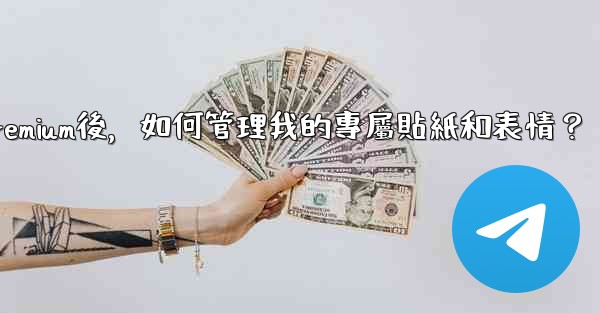 <b>電報訂閱Premium後，如何管理我的專屬貼紙和表情？</b>