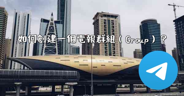 <b>如何創建一個電報群組（Group）？</b>