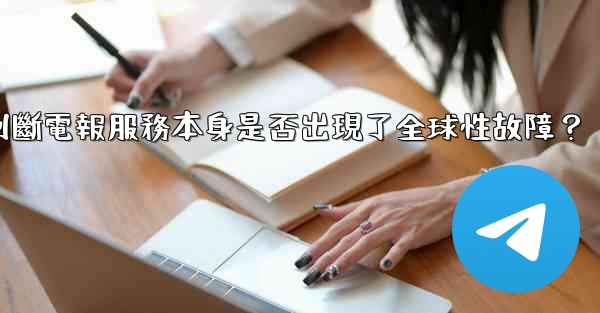 如何判斷電報服務本身是否出現了全球性故障？