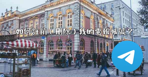 如何註銷（刪除）我的電報帳號？