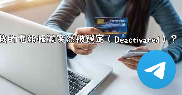 <b>為什麼我的電報帳號突然被鎖定（Deactivated）？</b>