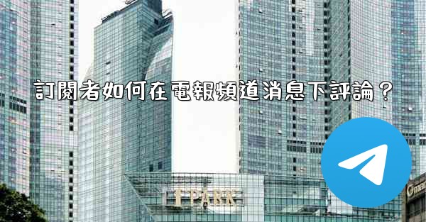 訂閱者如何在電報頻道消息下評論？