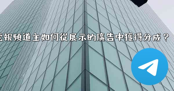 電報頻道主如何從展示的廣告中獲得分成？
