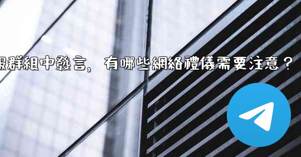 在大型電報群組中發言，有哪些網絡禮儀需要注意？