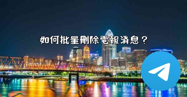 如何批量刪除電報消息？