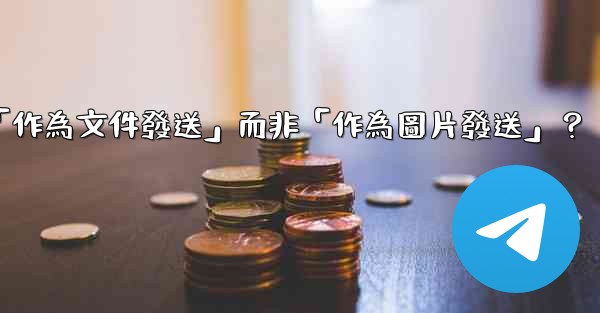電報發送文件時，如何選擇「作為文件發送」而非「作為圖片發送」？