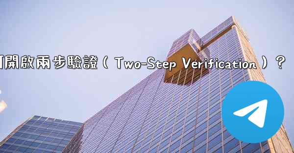 電報如何開啟兩步驗證（Two-Step Verification）？