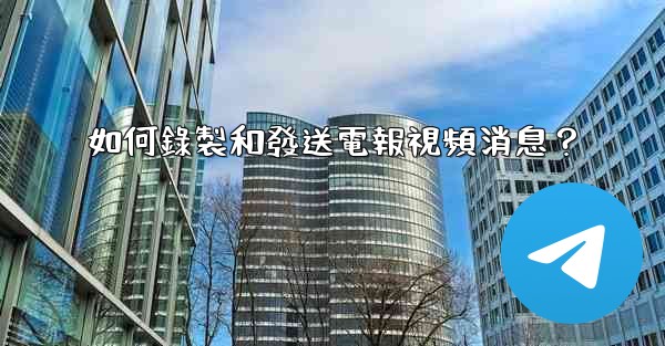 如何錄製和發送電報視頻消息？