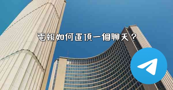 <b>電報如何置頂一個聊天？</b>