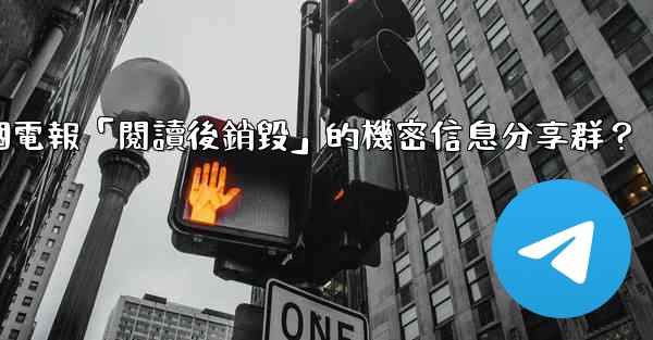 如何創建一個電報「閱讀後銷毀」的機密信息分享群？