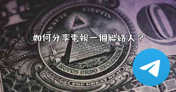 如何分享電報一個聯絡人？