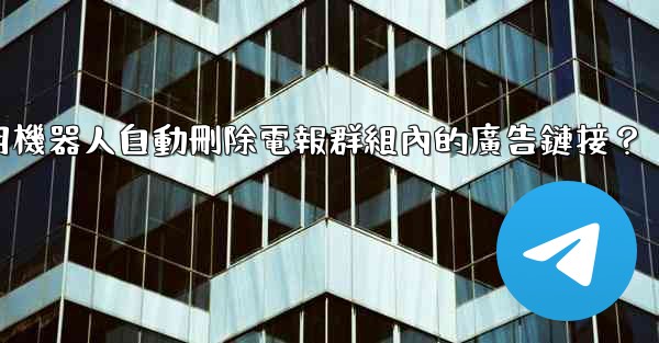如何用機器人自動刪除電報群組內的廣告鏈接？