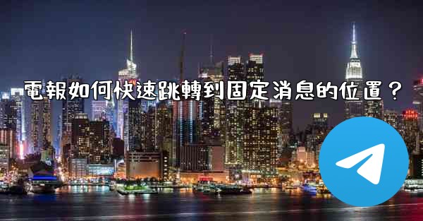 電報如何快速跳轉到固定消息的位置？