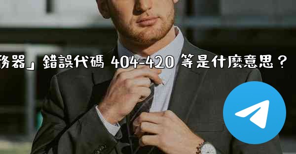 電報提示「無法連接到服務器」錯誤代碼 404-420 等是什麼意思？