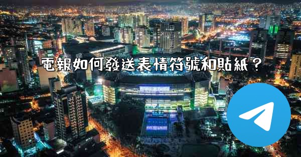 電報如何發送表情符號和貼紙？