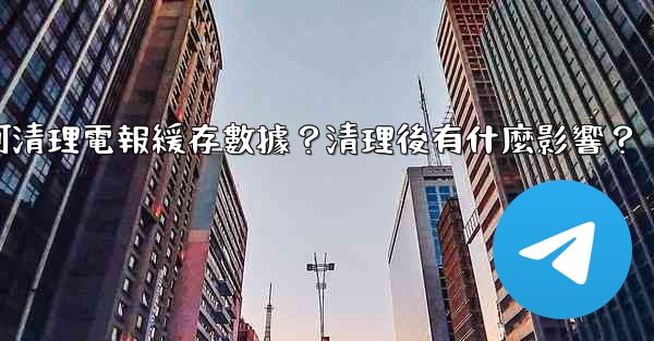 <b>如何清理電報緩存數據？清理後有什麼影響？</b>