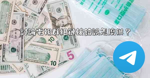 討論電報群組鏈接錯誤怎麼辦？