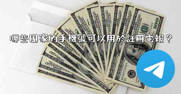 哪些國家的手機號可以用於註冊電報？