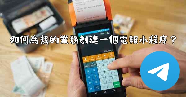 如何為我的業務創建一個電報小程序？